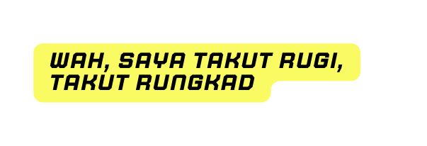 wah saya takut rugi takut rungkad