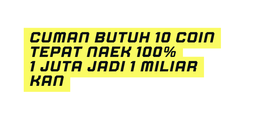 Cuman butuh 10 coin tepat naek 100 1 juta jadi 1 miliar kan